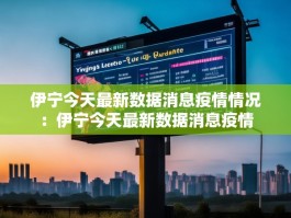 伊宁今天最新数据消息疫情情况：伊宁今天最新数据消息疫情
