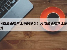 河南最新增本土病例多少；河南最新增本土病例