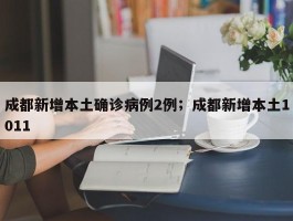 成都新增本土确诊病例2例；成都新增本土1011