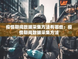 疫情期间数据采集方法有哪些：疫情期间数据采集方法