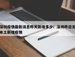 深圳疫情最新消息昨天新增多少；深圳昨日无本土新增疫情