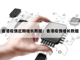 香港疫情近期增长数据；香港疫情增长数据