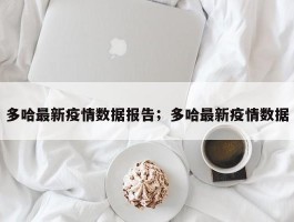 多哈最新疫情数据报告；多哈最新疫情数据