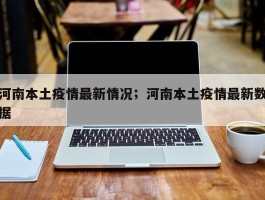 河南本土疫情最新情况；河南本土疫情最新数据