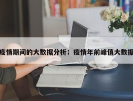 疫情期间的大数据分析；疫情年前峰值大数据