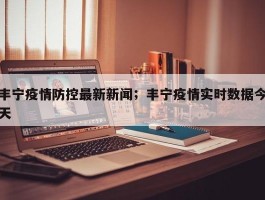 丰宁疫情防控最新新闻；丰宁疫情实时数据今天