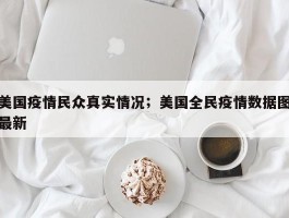 美国疫情民众真实情况；美国全民疫情数据图最新