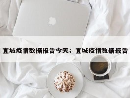 宜城疫情数据报告今天；宜城疫情数据报告