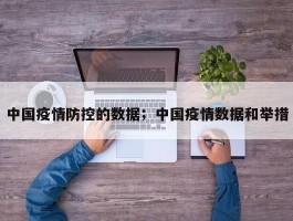 中国疫情防控的数据；中国疫情数据和举措
