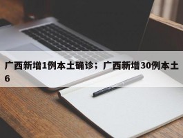 广西新增1例本土确诊；广西新增30例本土6