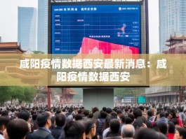 咸阳疫情数据西安最新消息：咸阳疫情数据西安