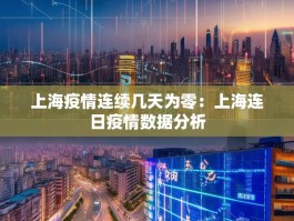 上海疫情连续几天为零：上海连日疫情数据分析