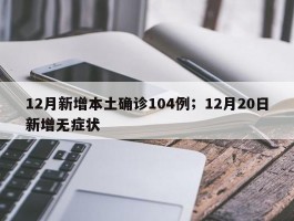12月新增本土确诊104例；12月20日新增无症状