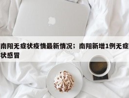南阳无症状疫情最新情况；南阳新增1例无症状感冒