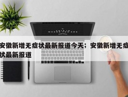 安徽新增无症状最新报道今天；安徽新增无症状最新报道