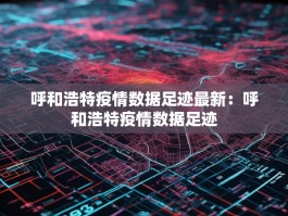 呼和浩特疫情数据足迹最新：呼和浩特疫情数据足迹