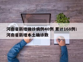 河南省新增确诊病例40例 累计168例；河南省新增本土确诊数