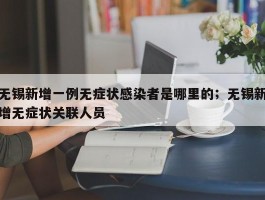 无锡新增一例无症状感染者是哪里的；无锡新增无症状关联人员