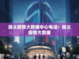 顺义疫情大数据中心电话：顺义疫情大数据