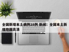 全国新增本土病例28例 新闻；全国本土新增地图高清
