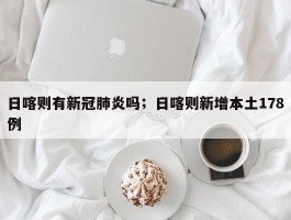 日喀则有新冠肺炎吗；日喀则新增本土178例