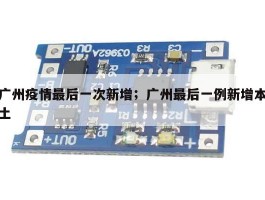广州疫情最后一次新增；广州最后一例新增本土