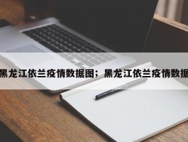 黑龙江依兰疫情数据图；黑龙江依兰疫情数据