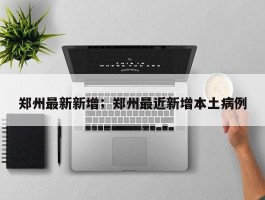 郑州最新新增；郑州最近新增本土病例
