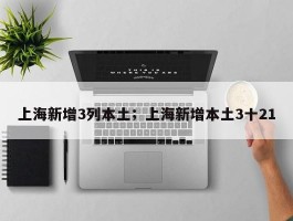 上海新增3列本土；上海新增本土3十21