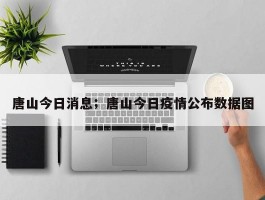 唐山今日消息；唐山今日疫情公布数据图