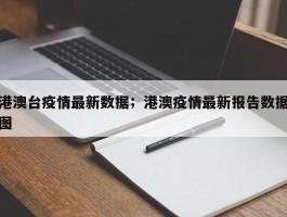 港澳台疫情最新数据；港澳疫情最新报告数据图