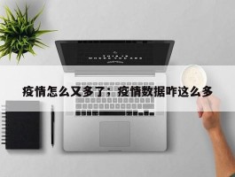 疫情怎么又多了；疫情数据咋这么多