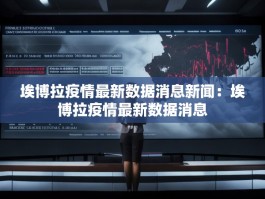 埃博拉疫情最新数据消息新闻：埃博拉疫情最新数据消息