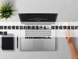 探索疫情背后的数据是什么；探索疫情背后的数据