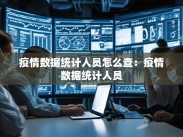 疫情数据统计人员怎么查：疫情数据统计人员