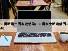 中国新增一例本地感染；中国本土新增病例1例