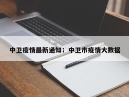 中卫疫情最新通知；中卫市疫情大数据