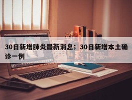 30日新增肺炎最新消息；30日新增本土确诊一例