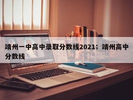 靖州一中高中录取分数线2021；靖州高中分数线
