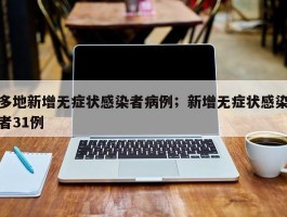 多地新增无症状感染者病例；新增无症状感染者31例