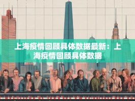 上海疫情回顾具体数据最新：上海疫情回顾具体数据