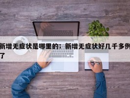 新增无症状是哪里的；新增无症状好几千多例了
