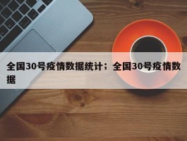 全国30号疫情数据统计；全国30号疫情数据