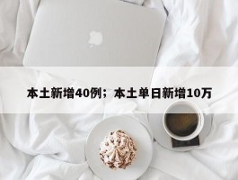 本土新增40例；本土单日新增10万