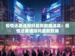 疫情还要通报吗最新数据消息：疫情还要通报吗最新数据