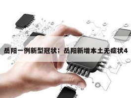 岳阳一例新型冠状；岳阳新增本土无症状4