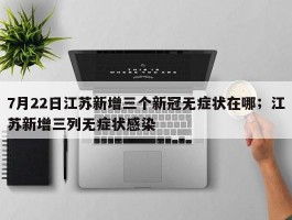 7月22日江苏新增三个新冠无症状在哪；江苏新增三列无症状感染
