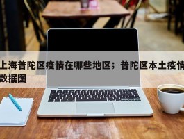 上海普陀区疫情在哪些地区；普陀区本土疫情数据图