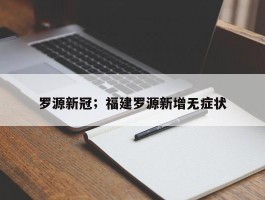罗源新冠；福建罗源新增无症状
