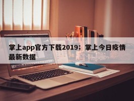 掌上app官方下载2019；掌上今日疫情最新数据